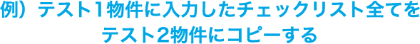 例）テスト1物件に入力したチェックリスト全てをテスト2物件にコピーする