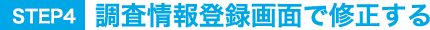 STEP4.調査情報登録画面で修正する