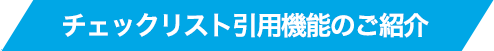 チェックリスト引用機能のご紹介